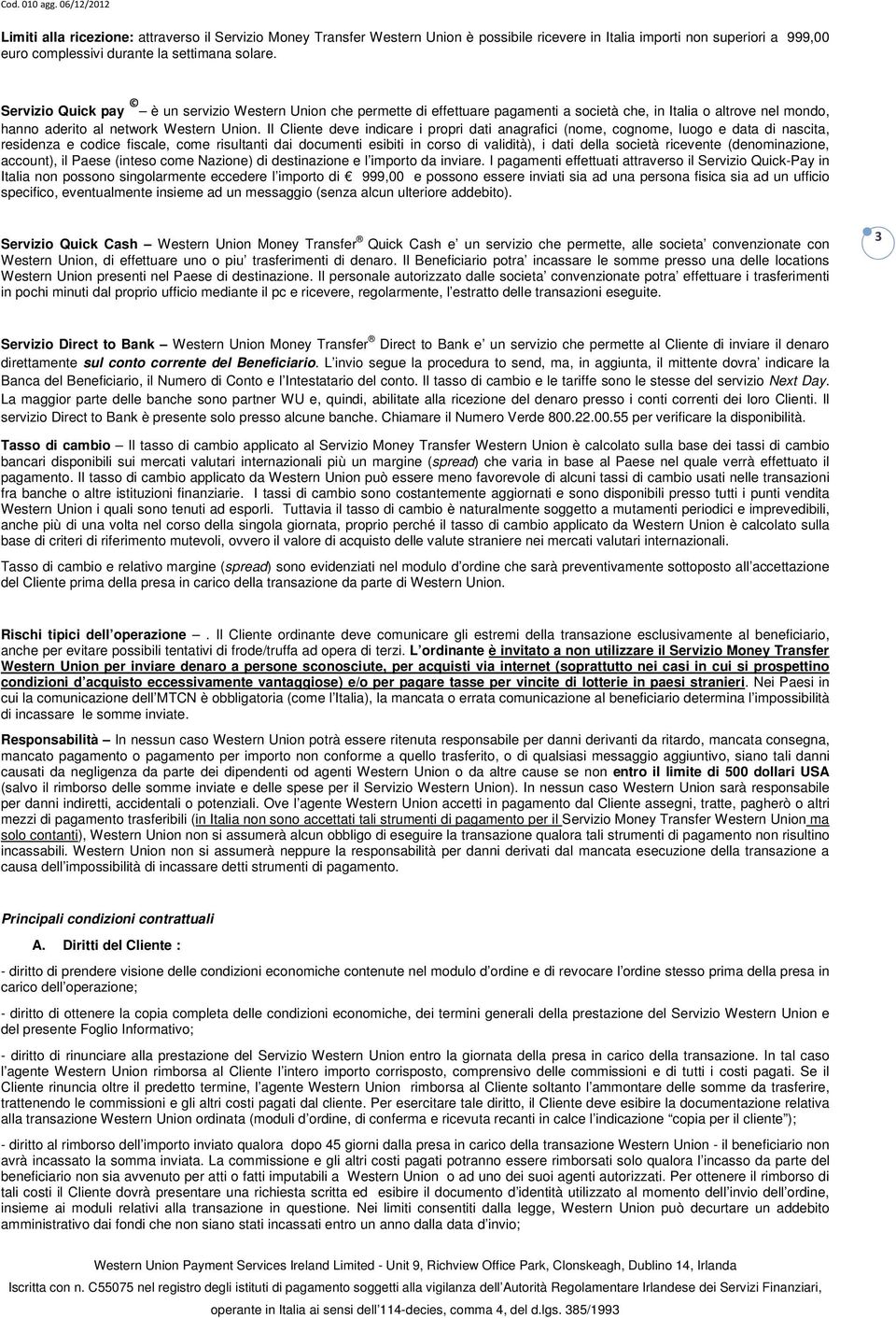 Il Cliente deve indicare i propri dati anagrafici (nome, cognome, luogo e data di nascita, residenza e codice fiscale, come risultanti dai documenti esibiti in corso di validità), i dati della