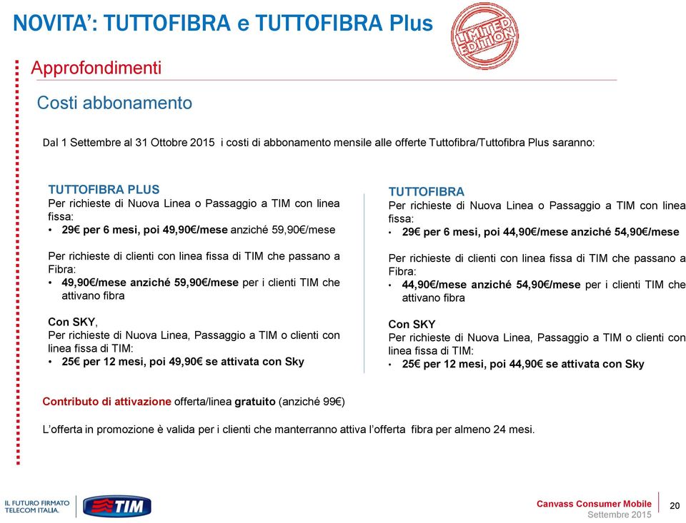 49,90 /mese anziché 59,90 /mese per i clienti TIM che attivano fibra Con SKY, Per richieste di Nuova Linea, Passaggio a TIM o clienti con linea fissa di TIM: 25 per 12 mesi, poi 49,90 se attivata con