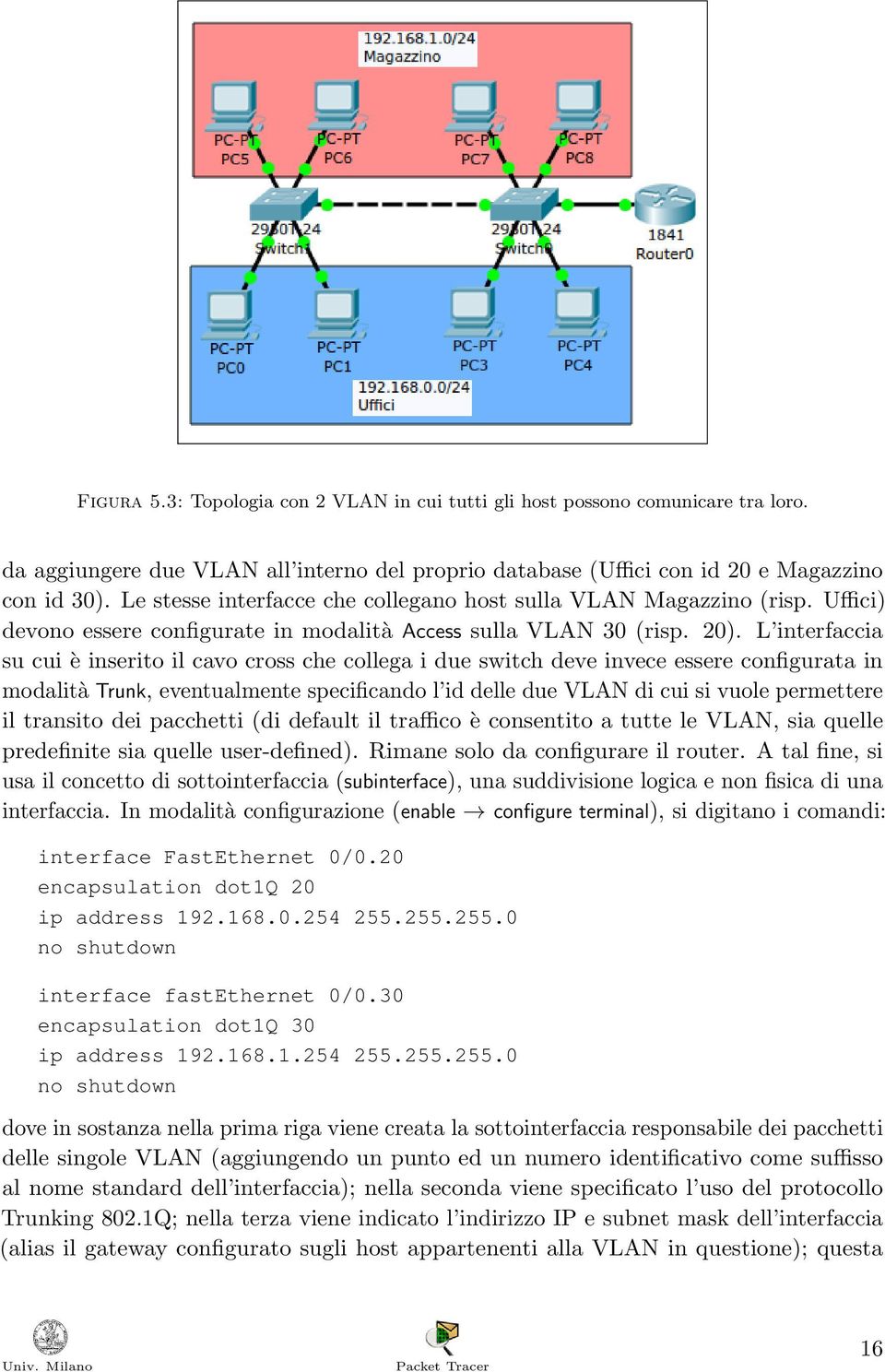 L interfaccia su cui è inserito il cavo cross che collega i due switch deve invece essere configurata in modalità Trunk, eventualmente specificando l id delle due VLAN di cui si vuole permettere il