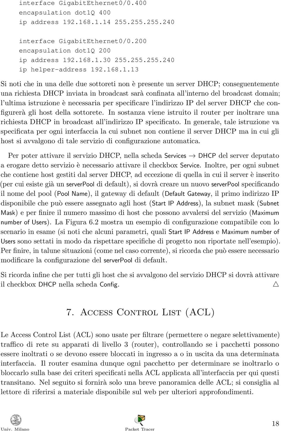 istruzione è necessaria per specificare l indirizzo IP del server DHCP che configurerà gli host della sottorete.