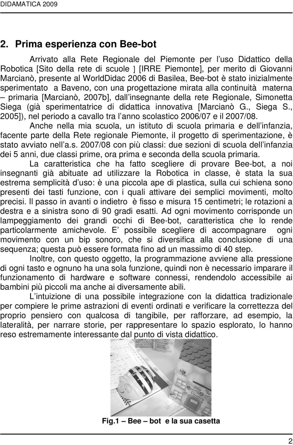 WorldDidac 2006 di Basilea, Bee-bot è stato inizialmente sperimentato a Baveno, con una progettazione mirata alla continuità materna primaria [Marcianò, 2007b], dall insegnante della rete Regionale,