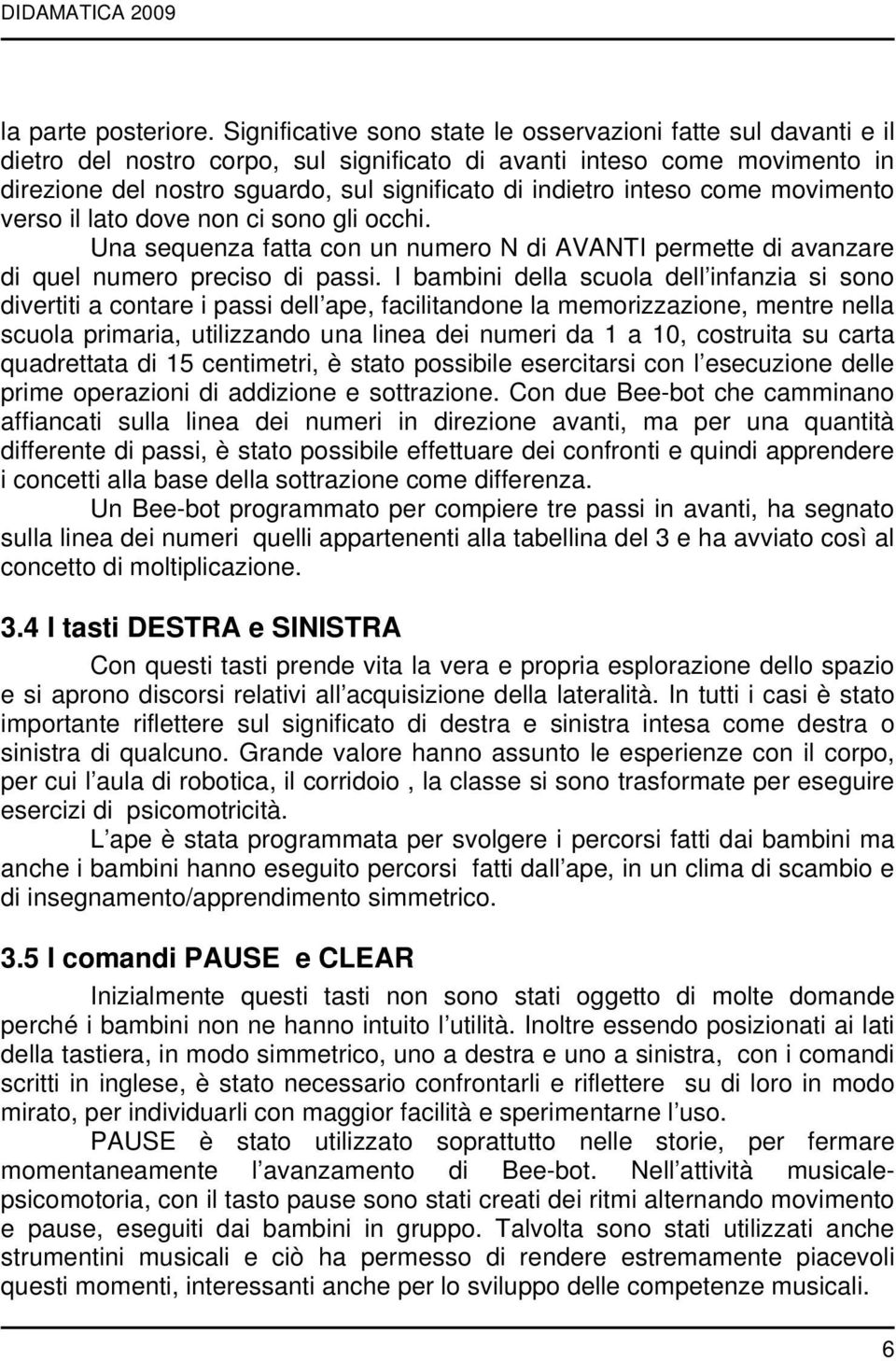 inteso come movimento verso il lato dove non ci sono gli occhi. Una sequenza fatta con un numero N di AVANTI permette di avanzare di quel numero preciso di passi.