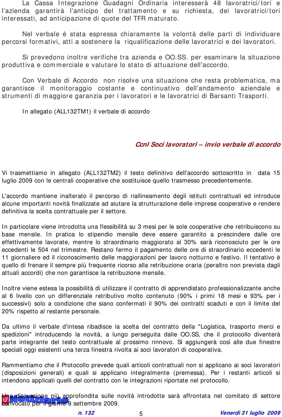 Si prevedono inoltre verifiche tra azienda e OO.SS. per esaminare la situazione produttiva e commerciale e valutare lo stato di attuazione dell accordo.