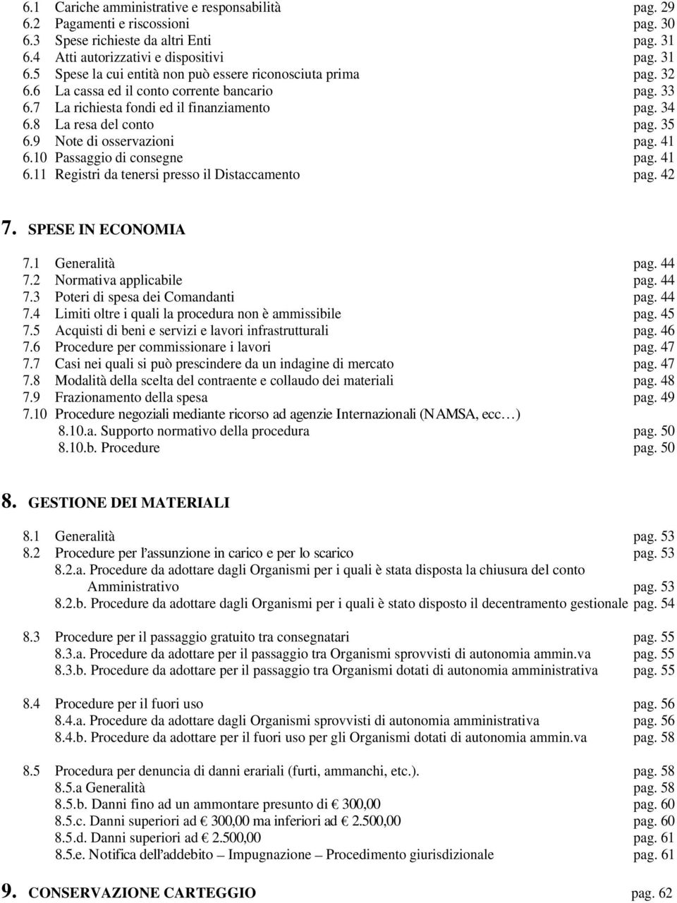 41 6.11 Registri da tenersi presso il Distaccamento pag. 42 7. SPESE IN ECONOMIA 7.1 Generalità pag. 44 7.2 Normativa applicabile pag. 44 7.3 Poteri di spesa dei Comandanti pag. 44 7.4 Limiti oltre i quali la procedura non è ammissibile pag.