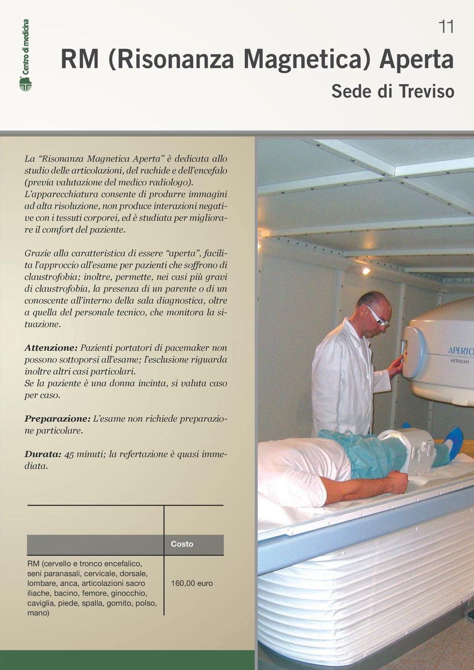 Grazie alla caratteristica di essere aperta, facilita l approccio all esame per pazienti che soffrono di claustrofobia; inoltre, permette, nei casi più gravi di claustrofobia, la presenza di un