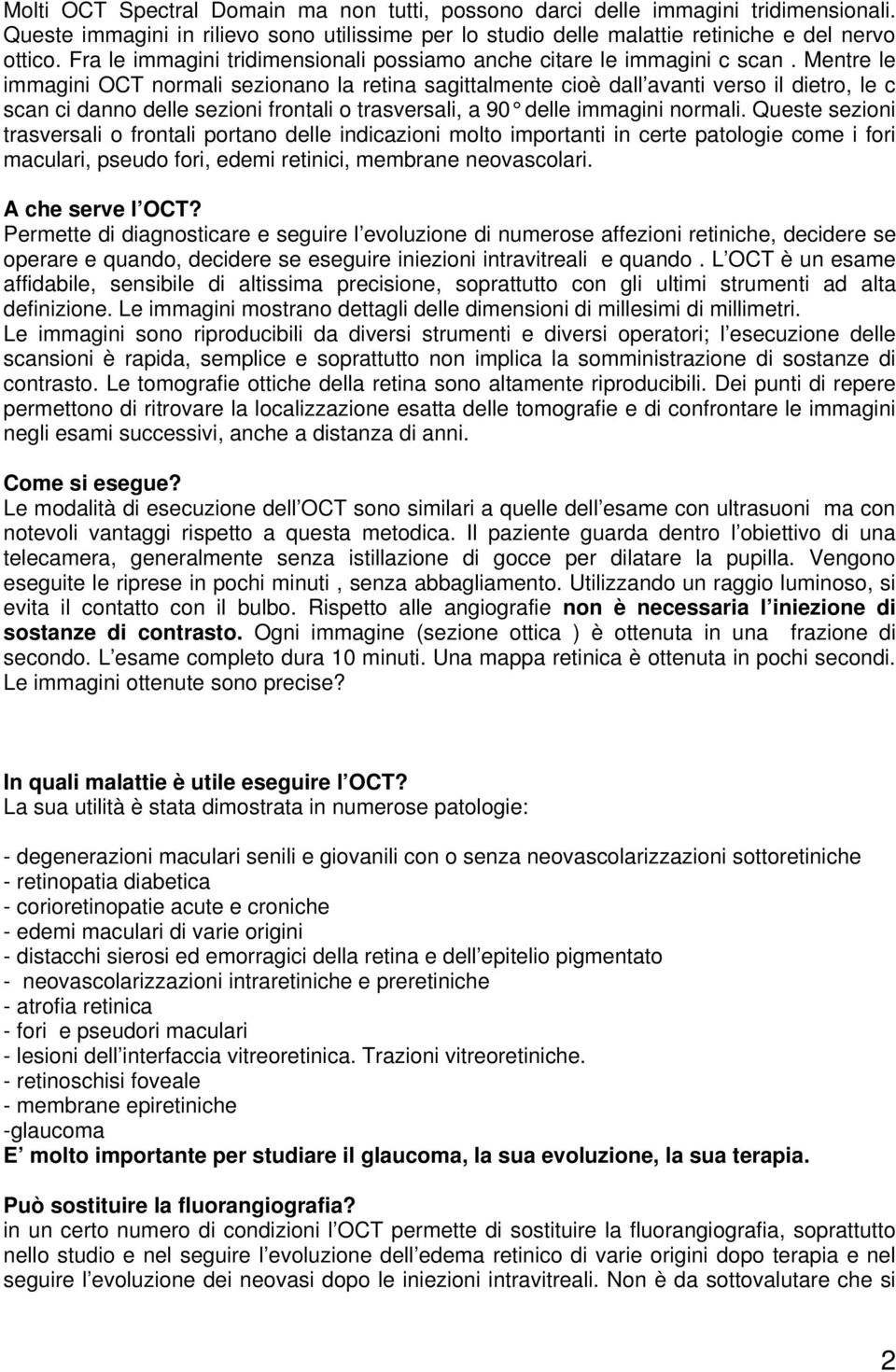 Mentre le immagini OCT normali sezionano la retina sagittalmente cioè dall avanti verso il dietro, le c scan ci danno delle sezioni frontali o trasversali, a 90 delle immagini normali.