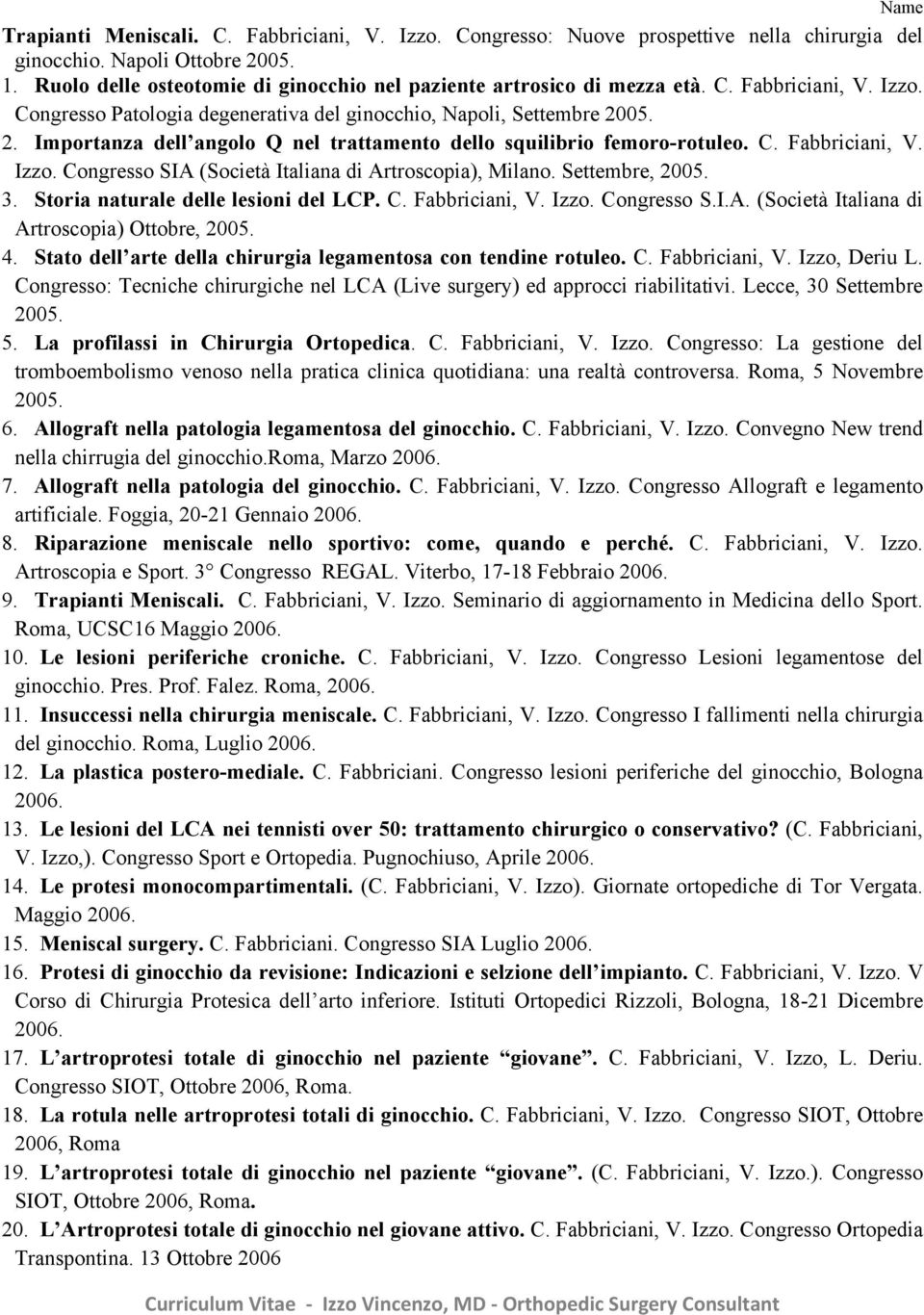 05. 2. Importanza dell angolo Q nel trattamento dello squilibrio femoro-rotuleo. C. Fabbriciani, V. Izzo. Congresso SIA (Società Italiana di Artroscopia), Milano. Settembre, 2005. 3.