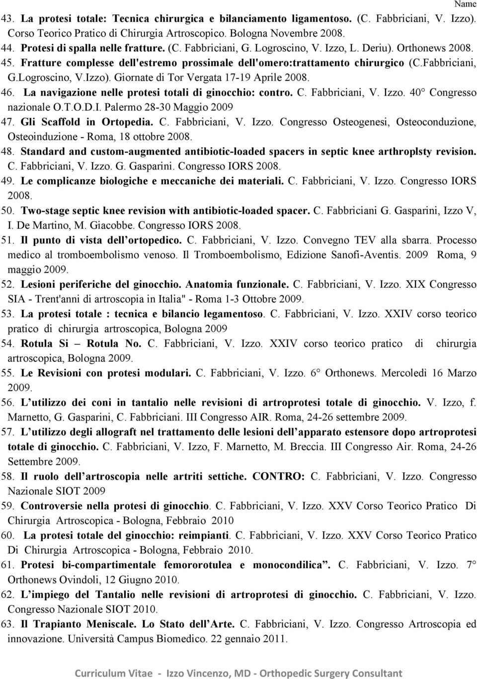 Fabbriciani, G.Logroscino, V.Izzo). Giornate di Tor Vergata 17-19 Aprile 2008. 46. La navigazione nelle protesi totali di ginocchio: contro. C. Fabbriciani, V. Izzo. 40 Congresso nazionale O.T.O.D.I. Palermo 28-30 Maggio 2009 47.
