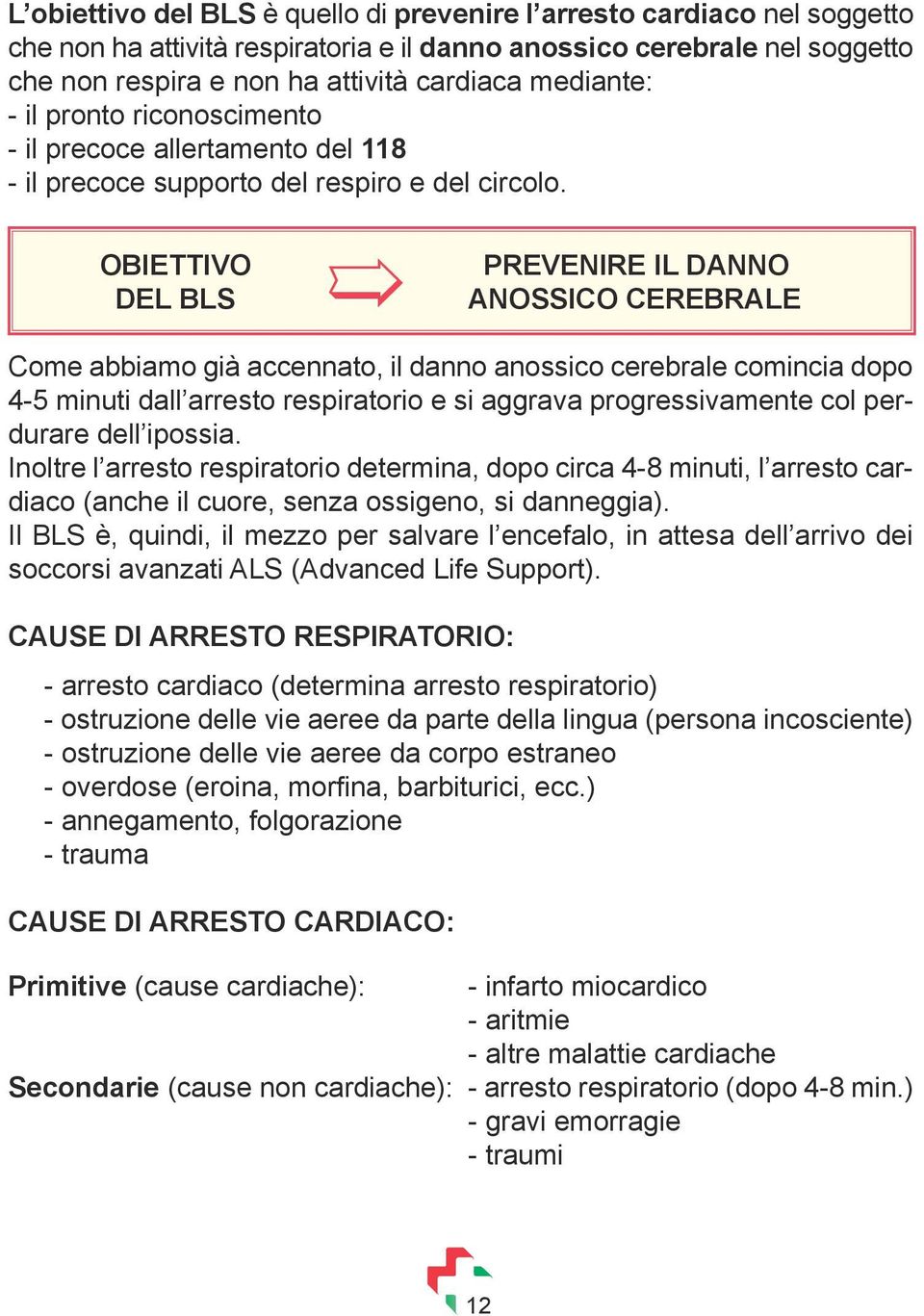 OBIETTIVO DEL BLS PREVENIRE IL DANNO ANOSSICO CEREBRALE Come abbiamo già accennato, il danno anossico cerebrale comincia dopo 4-5 minuti dall arresto respiratorio e si aggrava progressivamente col