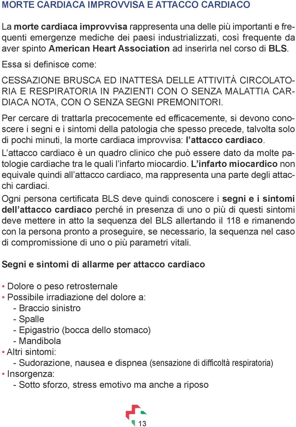 Essa si definisce come: CESSAZIONE BRUSCA ED INATTESA DELLE ATTIVITÀ CIRCOLATO- RIA E RESPIRATORIA IN PAZIENTI CON O SENZA MALATTIA CAR- DIACA NOTA, CON O SENZA SEGNI PREMONITORI.