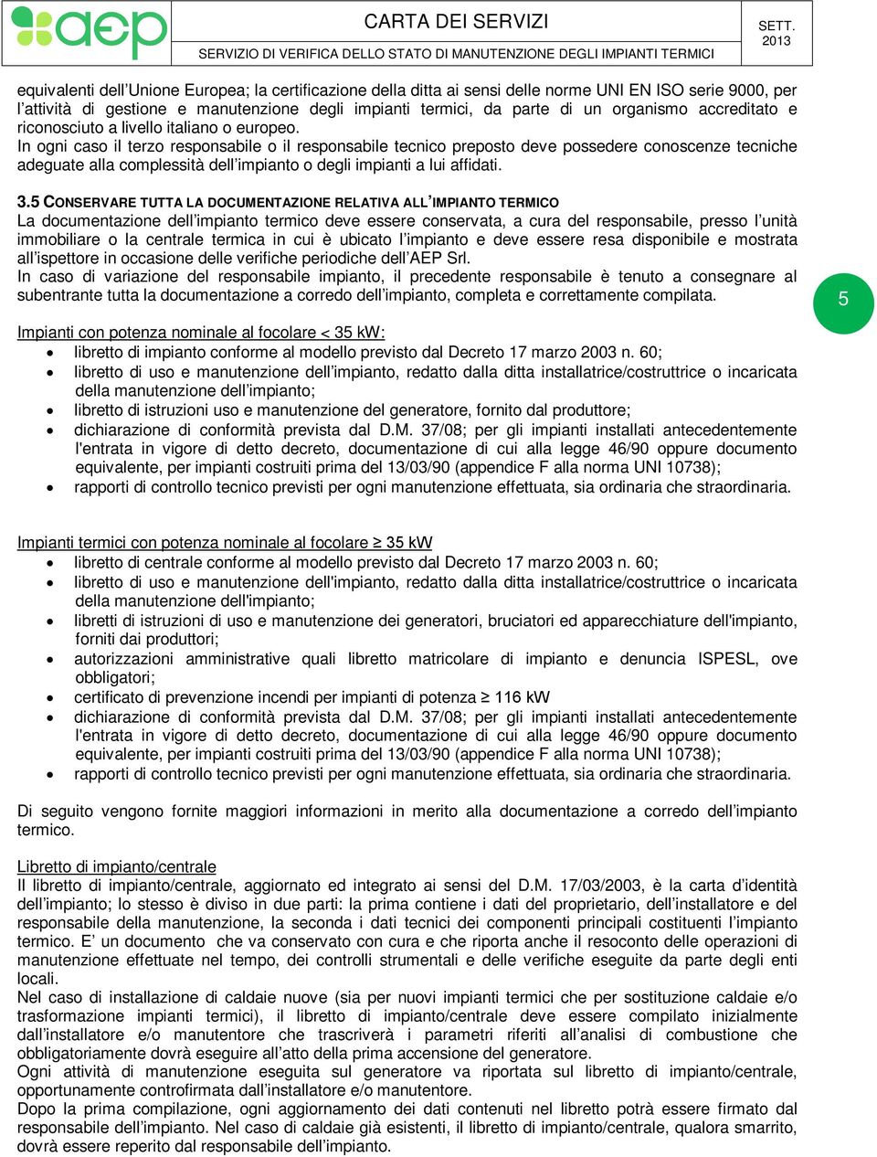 In ogni caso il terzo responsabile o il responsabile tecnico preposto deve possedere conoscenze tecniche adeguate alla complessità dell impianto o degli impianti a lui affidati. 3.