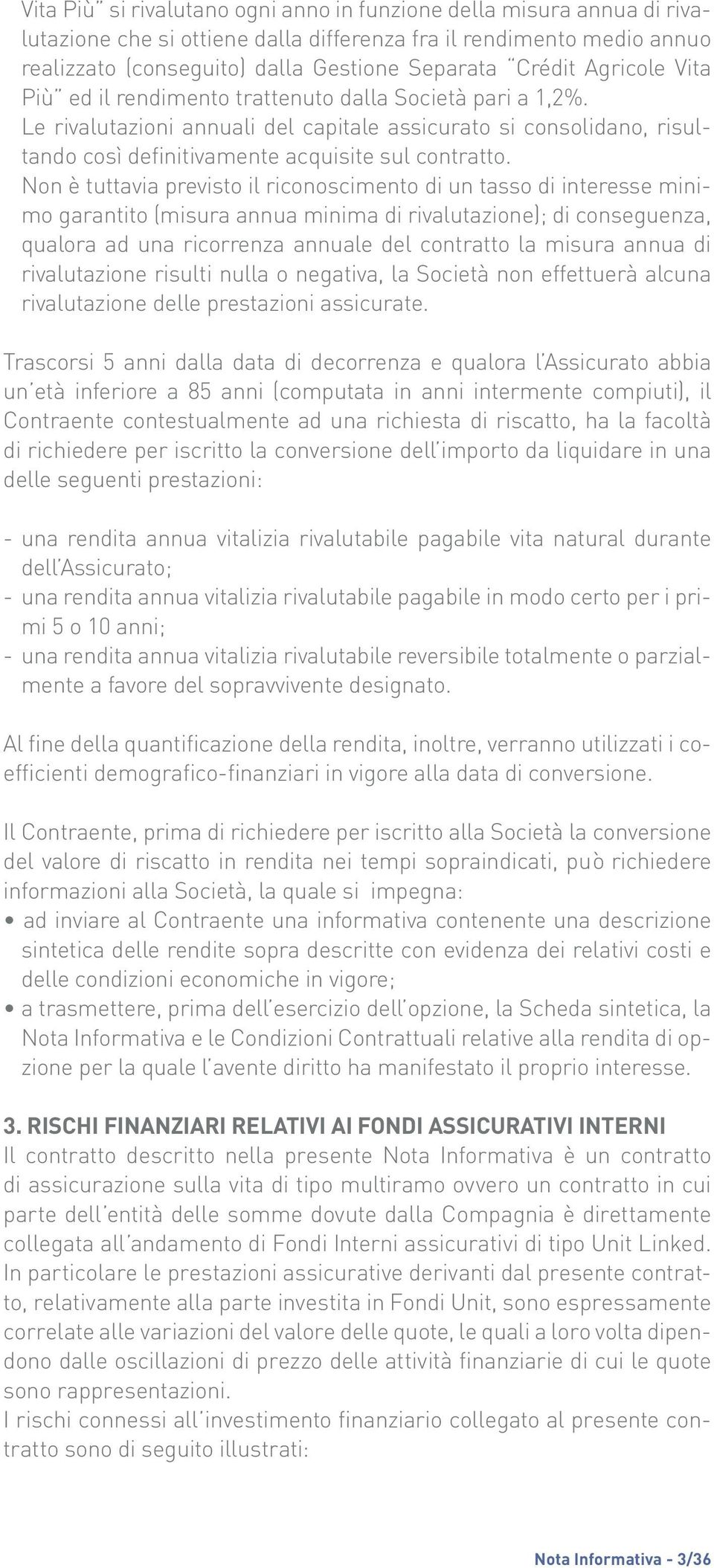 Non è tuttavia previsto il riconoscimento di un tasso di interesse minimo garantito (misura annua minima di rivalutazione); di conseguenza, qualora ad una ricorrenza annuale del contratto la misura