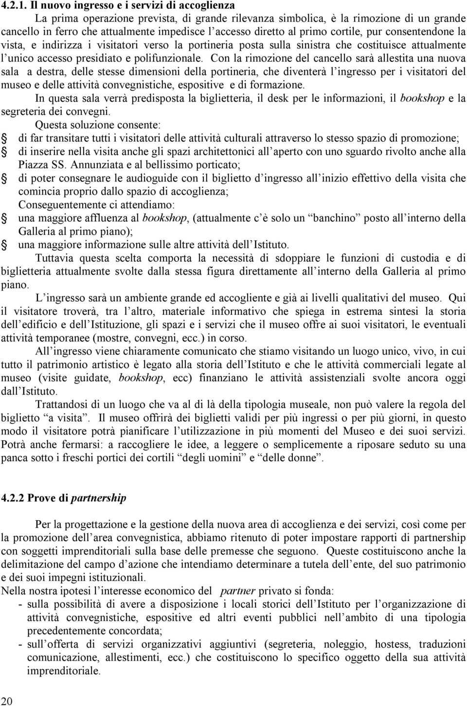 primo cortile, pur consentendone la vista, e indirizza i visitatori verso la portineria posta sulla sinistra che costituisce attualmente l unico accesso presidiato e polifunzionale.