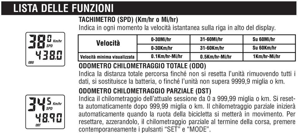 9999,9 miglia o km. ODOMETRO CHILOMETRAGGIO PARZIALE (DST) Indica il chilometraggio dell attuale sessione da 0 a 999,99 miglia o km. Si resetta automaticamente dopo 999,99 miglia o km.