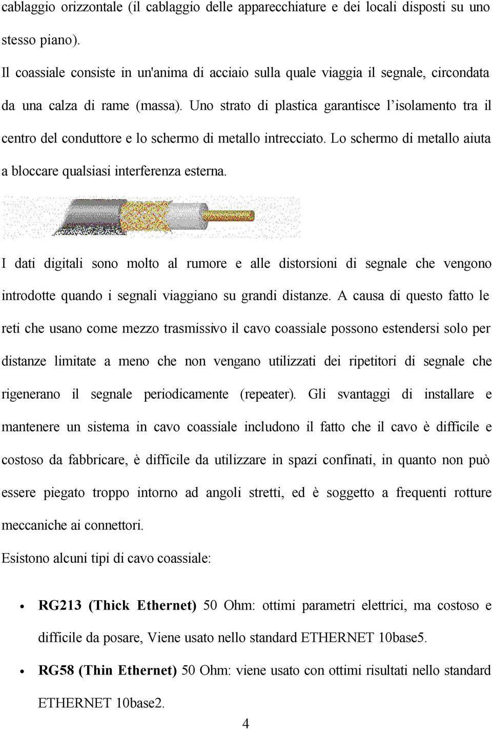 Uno strato di plastica garantisce l isolamento tra il centro del conduttore e lo schermo di metallo intrecciato. Lo schermo di metallo aiuta a bloccare qualsiasi interferenza esterna.