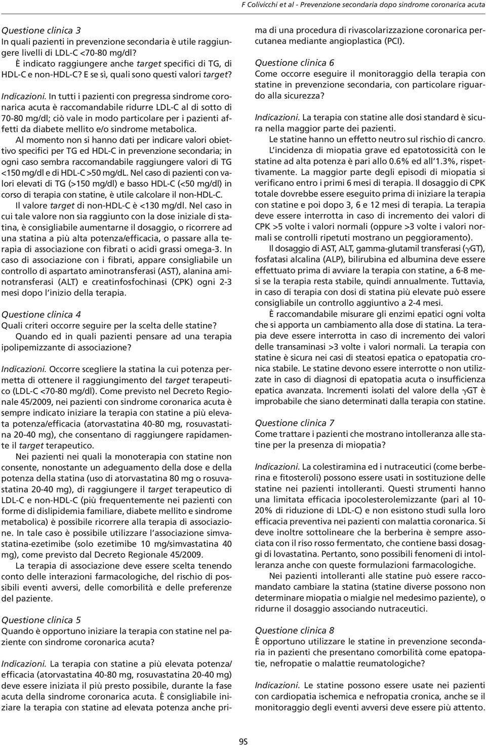 In tutti i pazienti con pregressa sindrome coronarica acuta è raccomandabile ridurre LDL-C al di sotto di 70-80 mg/dl; ciò vale in modo particolare per i pazienti affetti da diabete mellito e/o