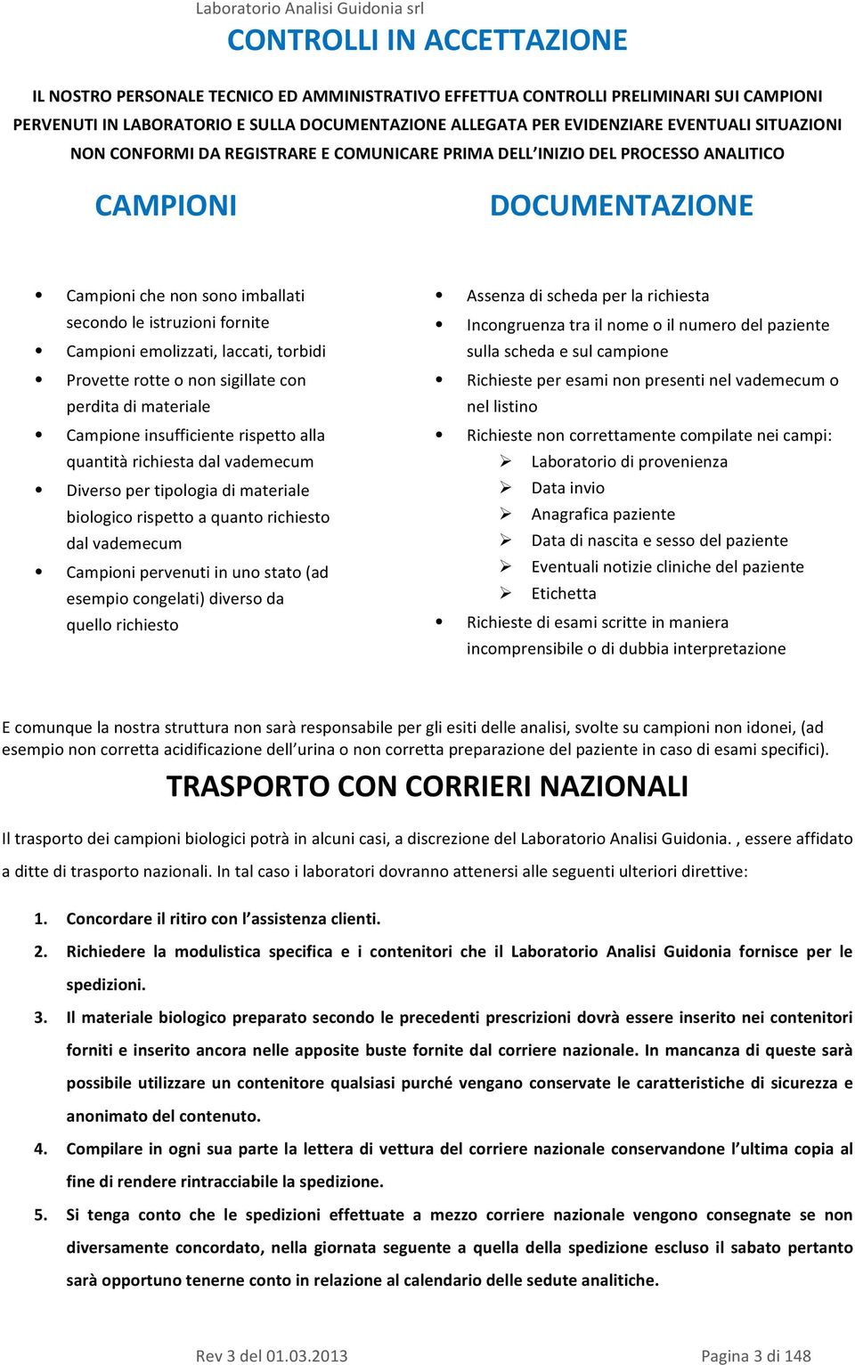 istruzioni fornite Campioni emolizzati, laccati, torbidi Provette rotte o non sigillate con perdita di materiale Campione insufficiente rispetto alla quantità richiesta dal vademecum Diverso per