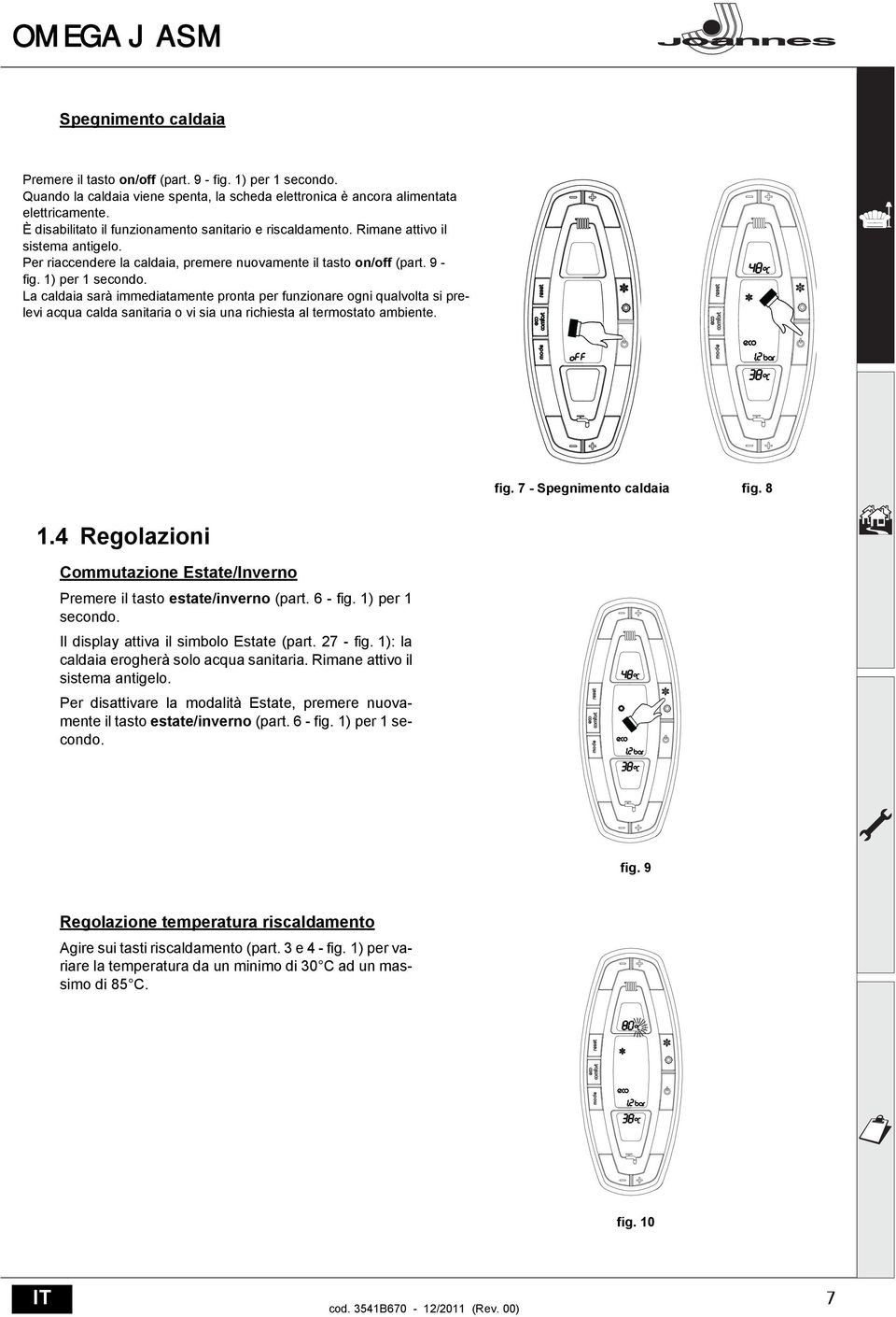 La caldaia sarà immediatamente pronta per funzionare ogni qualvolta si prelevi acqua calda sanitaria o vi sia una richiesta al termostato ambiente. fig. 7 - Spegnimento caldaia fig. 8 1.