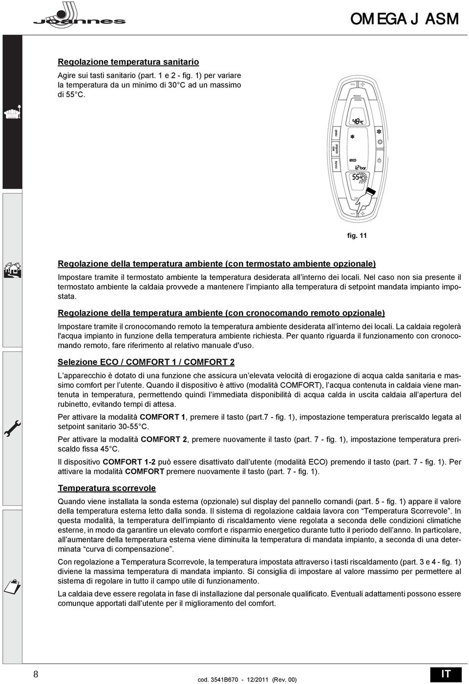 Nel caso non sia presente il termostato ambiente la caldaia provvede a mantenere l impianto alla temperatura di setpoint mandata impianto impostata.