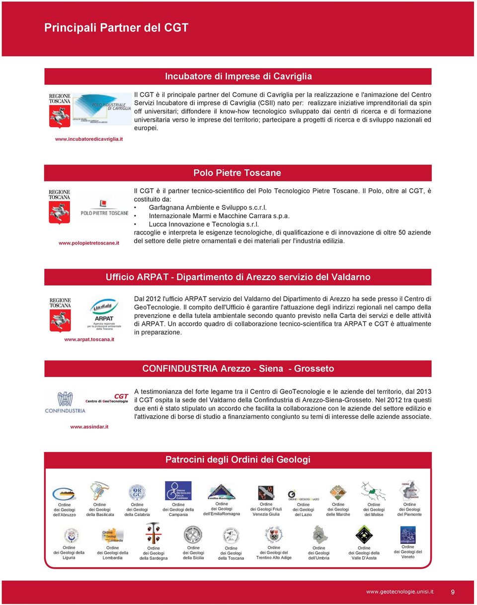 realizzare iniziative imprenditoriali da spin off universitari; diffondere il know-how tecnologico sviluppato dai centri di ricerca e di formazione universitaria verso le imprese del territorio;