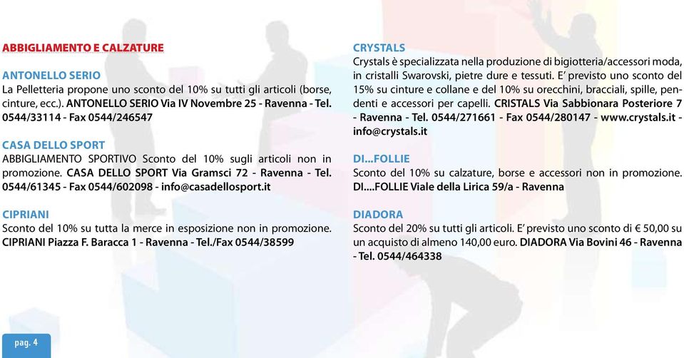 0544/61345 - Fax 0544/602098 - info@casadellosport.it Cipriani Sconto del 10% su tutta la merce in esposizione non in promozione. CIPRIANI Piazza F. Baracca 1 - Ravenna - Tel.
