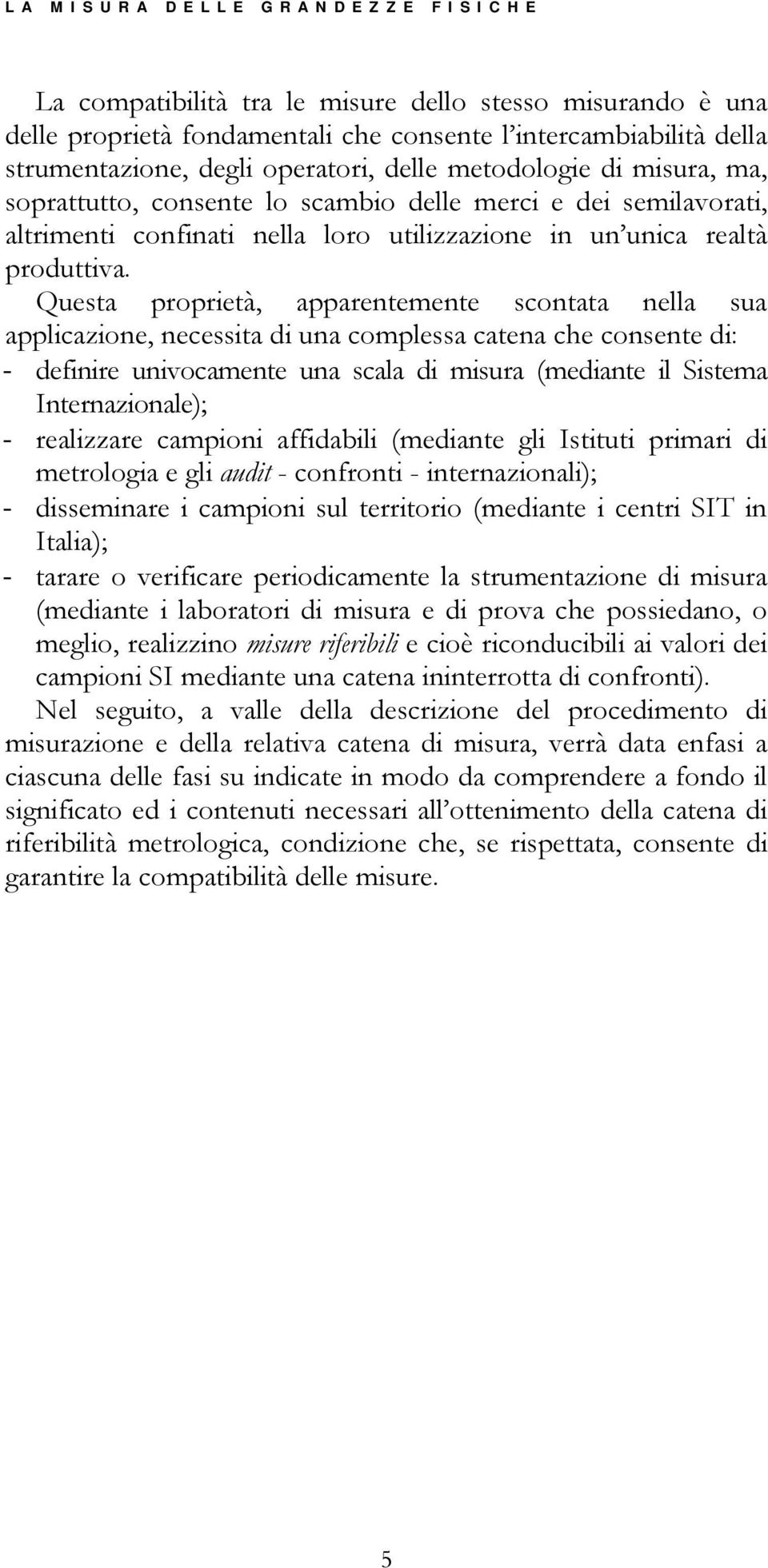 Questa proprietà, apparentemente scontata nella sua applicazione, necessita di una complessa catena che consente di: - definire univocamente una scala di misura (mediante il Sistema Internazionale);