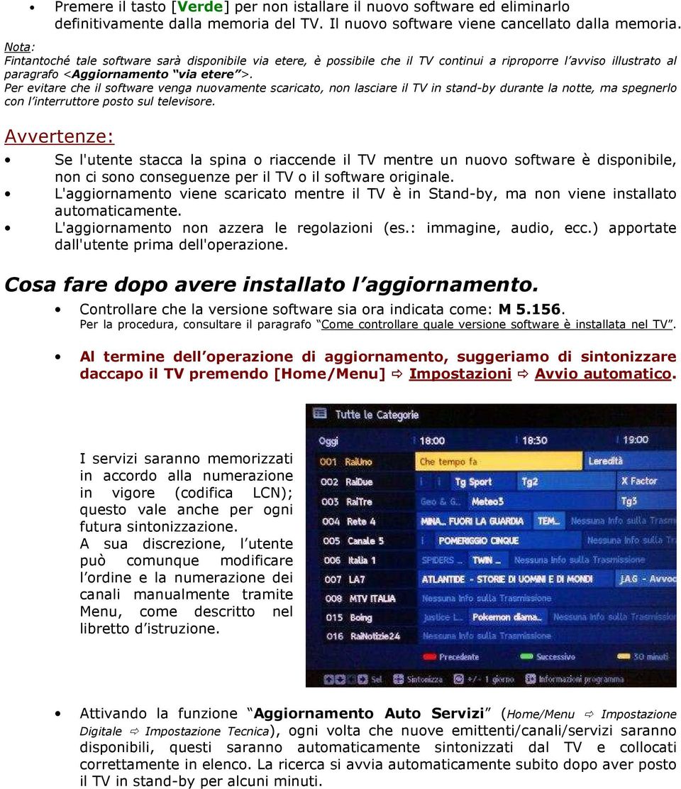 Per evitare che il software venga nuovamente scaricato, non lasciare il TV in stand-by durante la notte, ma spegnerlo con l interruttore posto sul televisore.