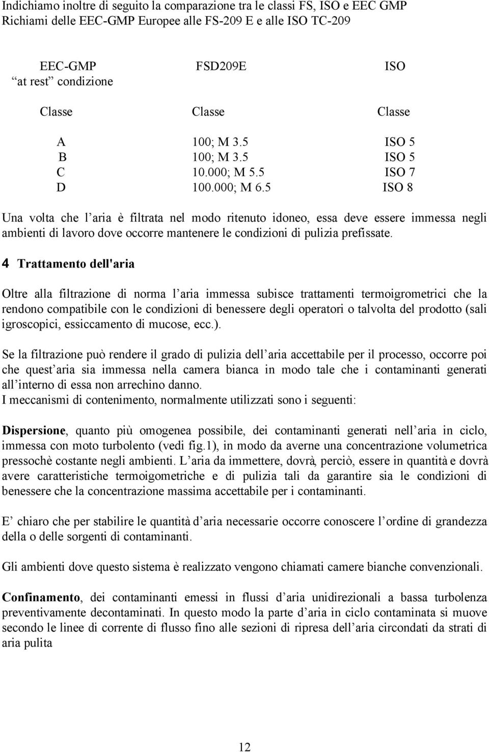 5 ISO 8 Una volta che l aria è filtrata nel modo ritenuto idoneo, essa deve essere immessa negli ambienti di lavoro dove occorre mantenere le condizioni di pulizia prefissate.