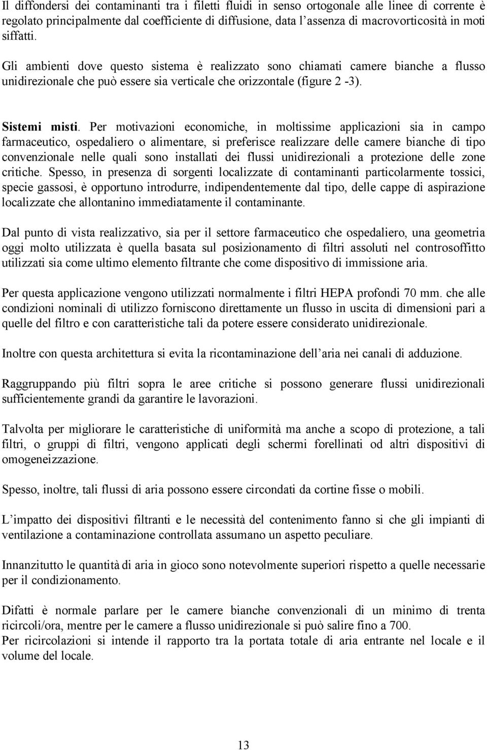 Per motivazioni economiche, in moltissime applicazioni sia in campo farmaceutico, ospedaliero o alimentare, si preferisce realizzare delle camere bianche di tipo convenzionale nelle quali sono