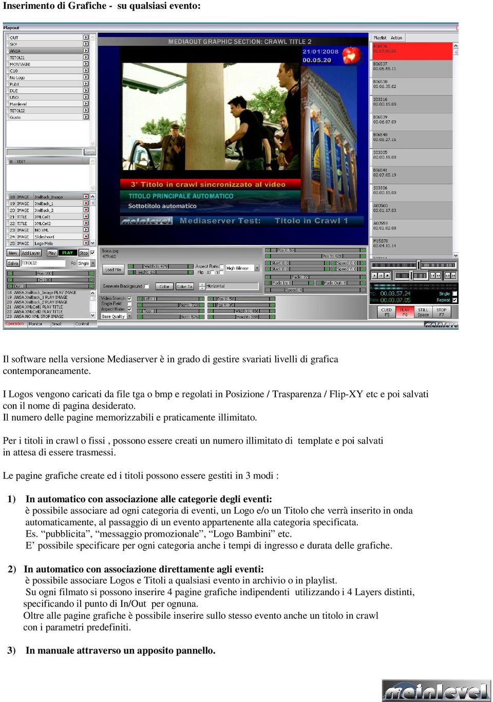 Il numero delle pagine memorizzabili e praticamente illimitato. Per i titoli in crawl o fissi, possono essere creati un numero illimitato di template e poi salvati in attesa di essere trasmessi.