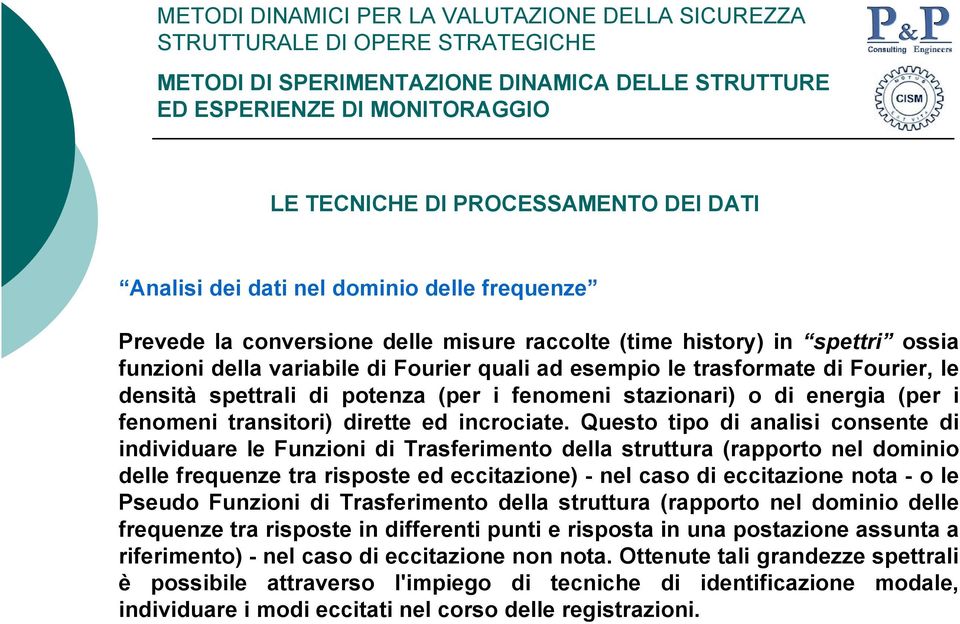 Questo tipo di analisi consente di individuare le Funzioni di Trasferimento della struttura (rapporto nel dominio delle frequenze tra risposte ed eccitazione) - nel caso di eccitazione nota - o le