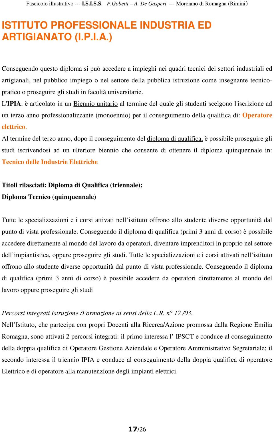 ED ARTIGIANATO (I.P.I.A.) Conseguendo questo diploma si può accedere a impieghi nei quadri tecnici dei settori industriali ed artigianali, nel pubblico impiego o nel settore della pubblica istruzione