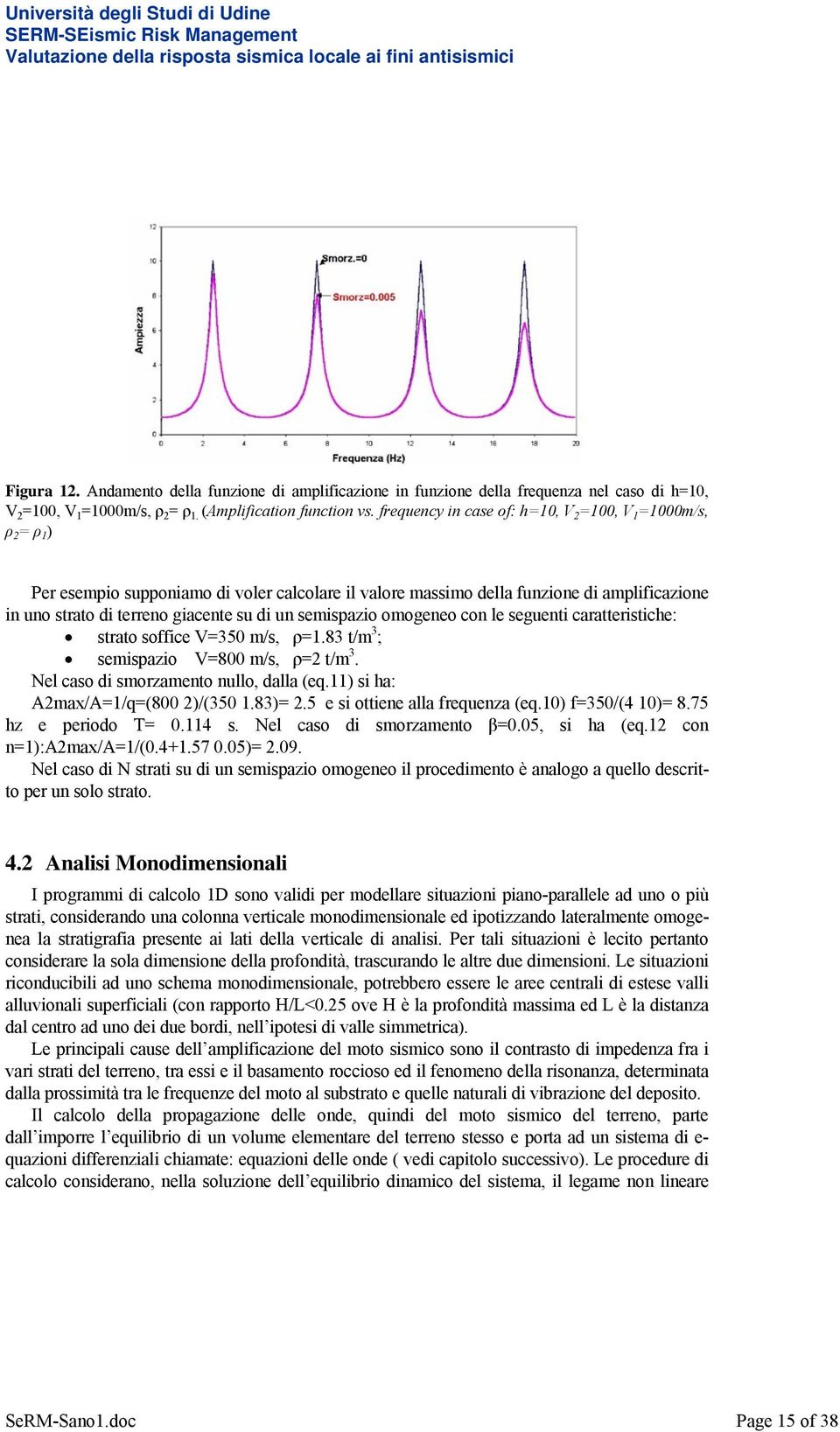 semispazio omogeneo con le seguenti caratteristiche: strato soffice V=350 m/s, ρ=1.83 t/m 3 ; semispazio V=800 m/s, ρ=2 t/m 3. Nel caso di smorzamento nullo, dalla (eq.