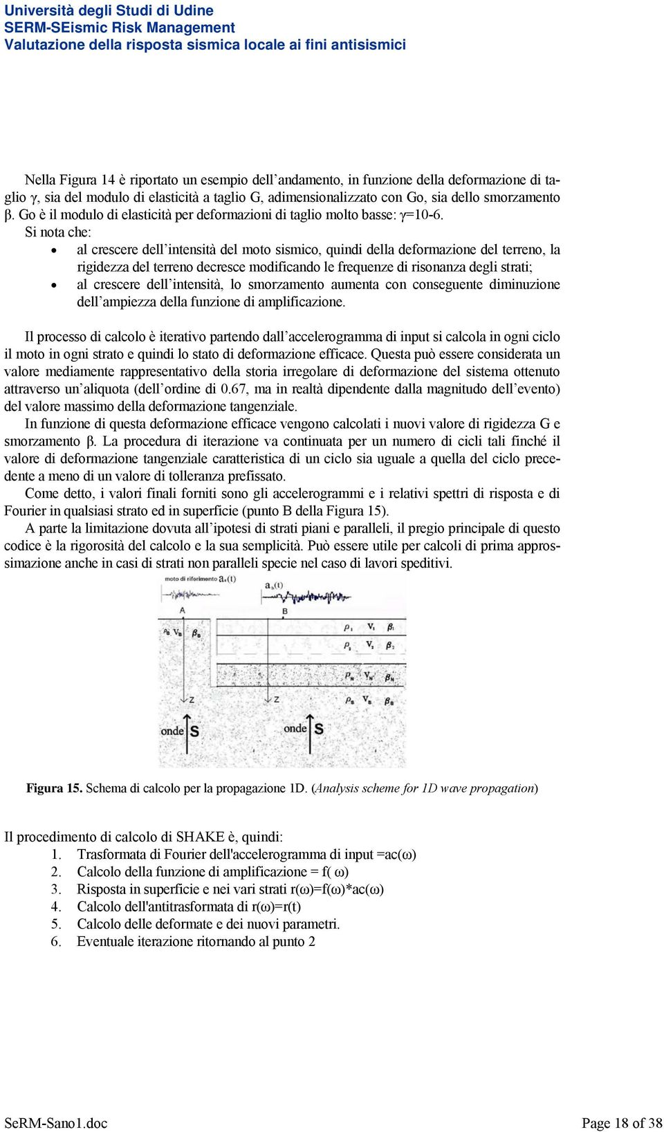 Si nota che: al crescere dell intensità del moto sismico, quindi della deformazione del terreno, la rigidezza del terreno decresce modificando le frequenze di risonanza degli strati; al crescere dell