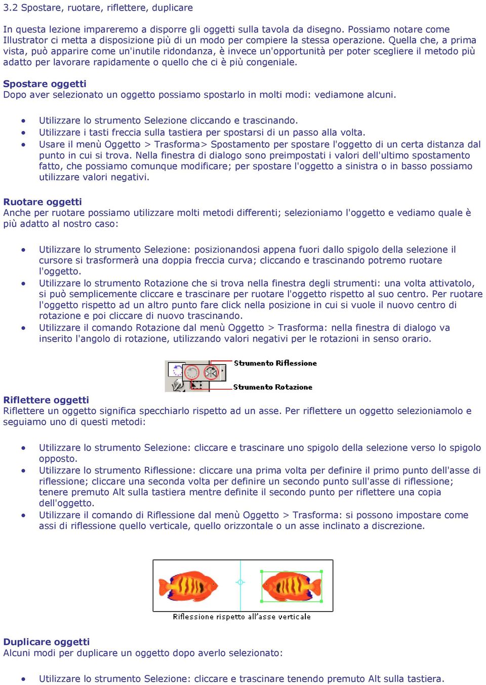 Quella che, a prima vista, può apparire come un'inutile ridondanza, è invece un'opportunità per poter scegliere il metodo più adatto per lavorare rapidamente o quello che ci è più congeniale.