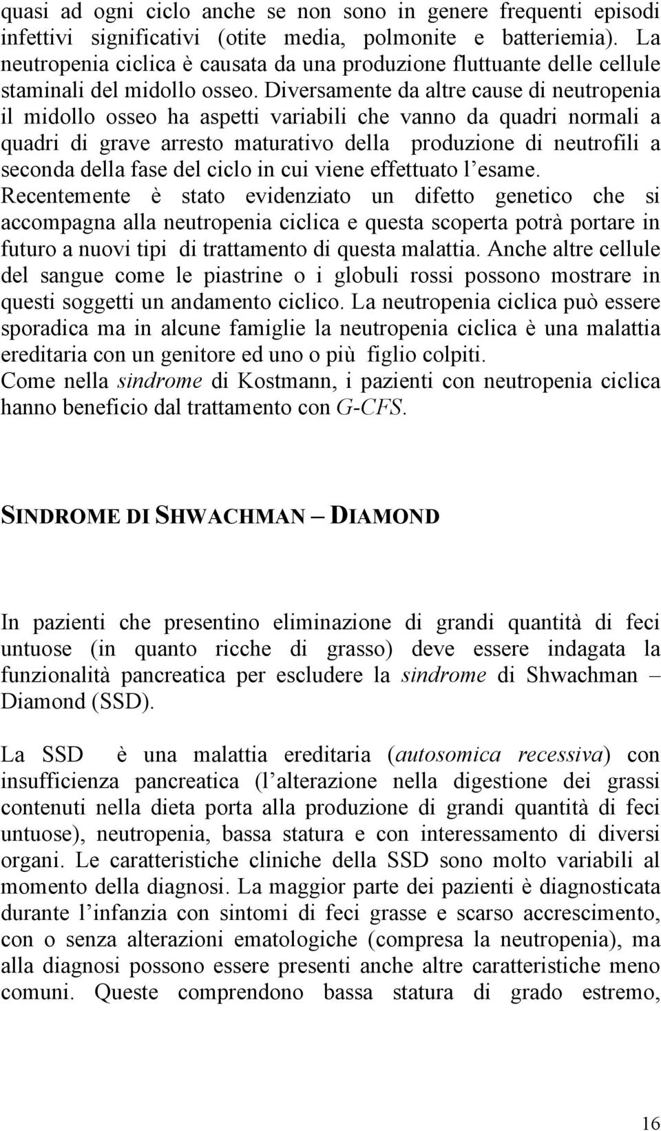 Diversamente da altre cause di neutropenia il midollo osseo ha aspetti variabili che vanno da quadri normali a quadri di grave arresto maturativo della produzione di neutrofili a seconda della fase