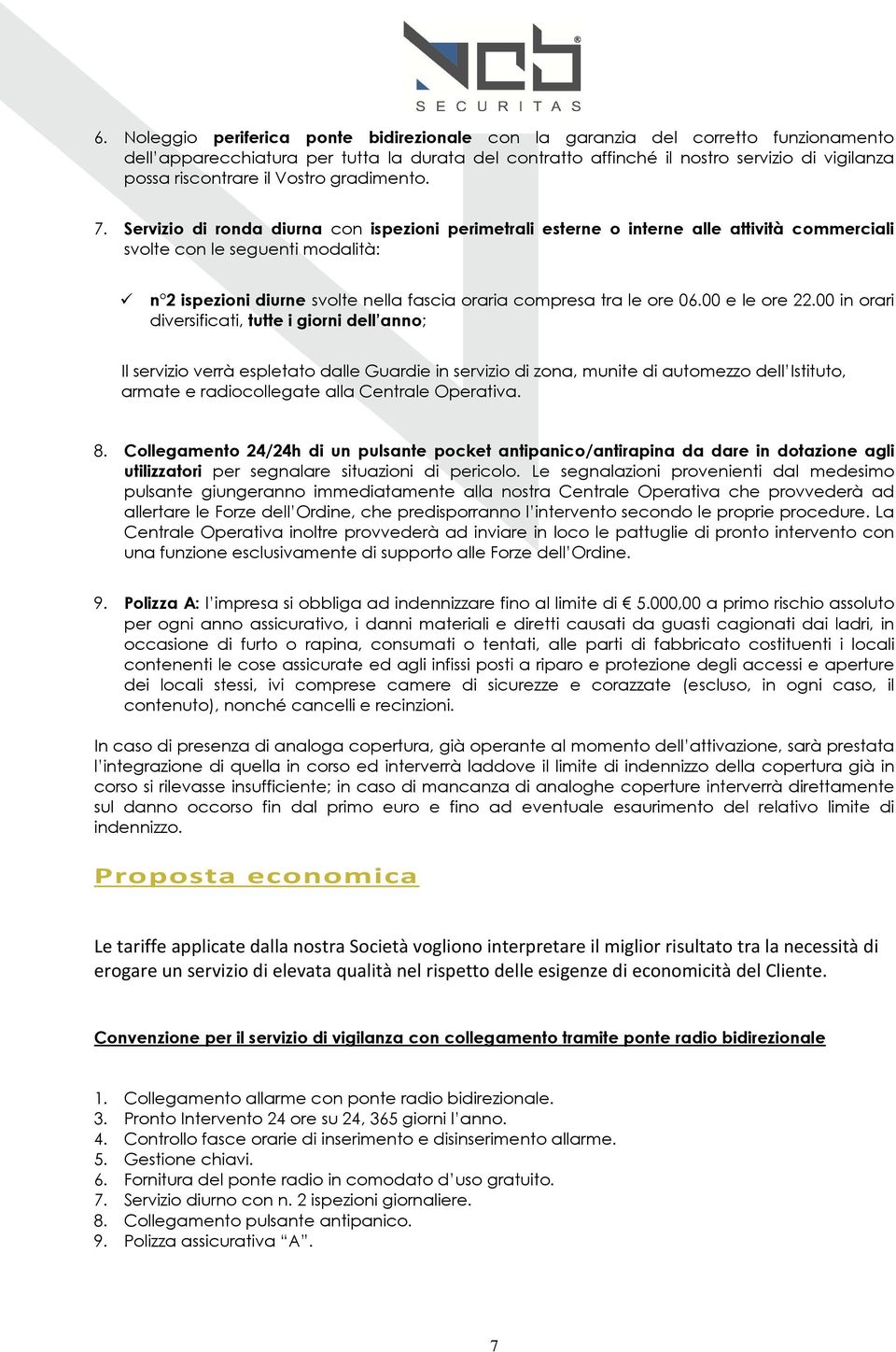 Servizio di ronda diurna con ispezioni perimetrali esterne o interne alle attività commerciali svolte con le seguenti modalità: n 2 ispezioni diurne svolte nella fascia oraria compresa tra le ore 06.