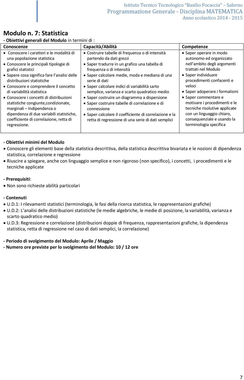 cosa significa fare l analisi delle distribuzioni statistiche Conoscere e comprendere il concetto di variabilità statistica Conoscere i concetti di distribuzioni statistiche congiunte,condizionate,