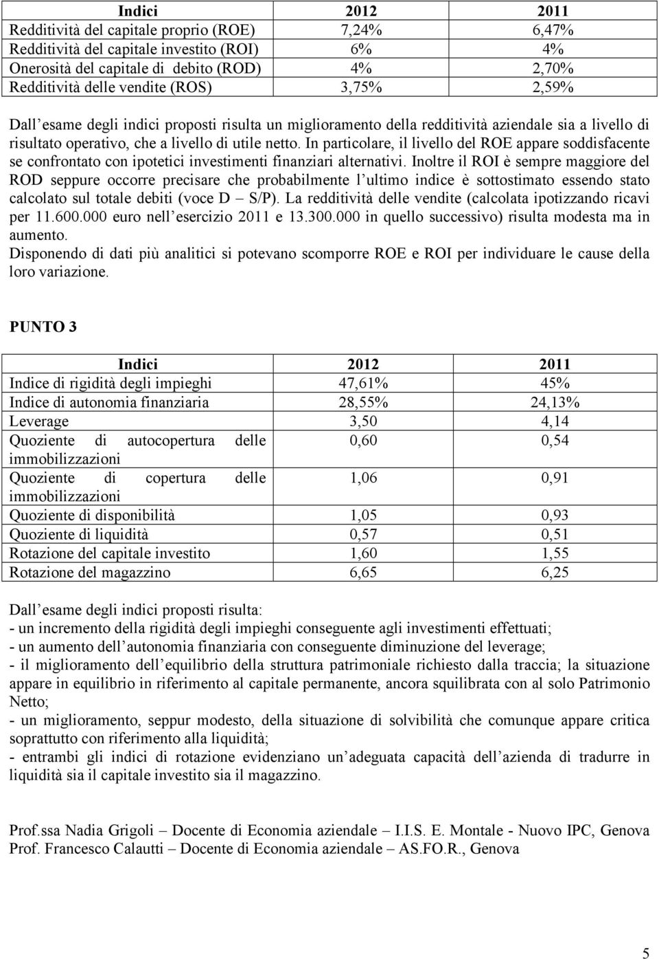 In particolare, il livello del ROE appare soddisfacente se confrontato con ipotetici investimenti finanziari alternativi.