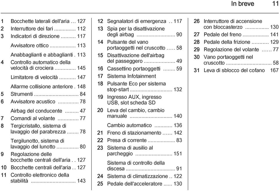 .. 47 7 Comandi al volante... 77 8 Tergicristallo, sistema di lavaggio del parabrezza... 78 Tergilunotto, sistema di lavaggio del lunotto... 80 9 Regolazione delle bocchette centrali dell'aria.