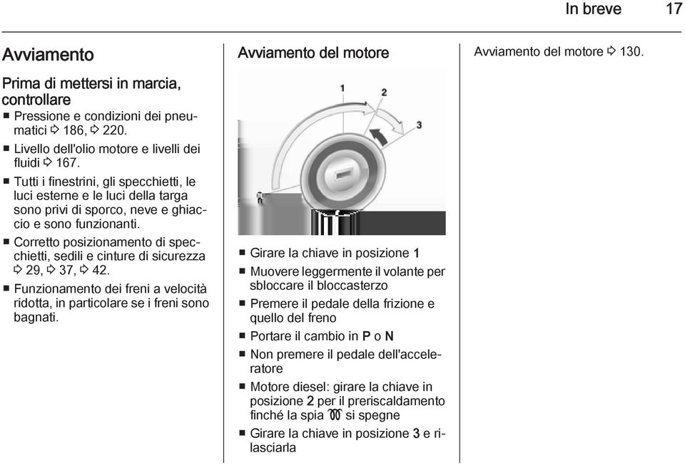 Corretto posizionamento di specchietti, sedili e cinture di sicurezza 3 29, 3 37, 3 42. Funzionamento dei freni a velocità ridotta, in particolare se i freni sono bagnati.