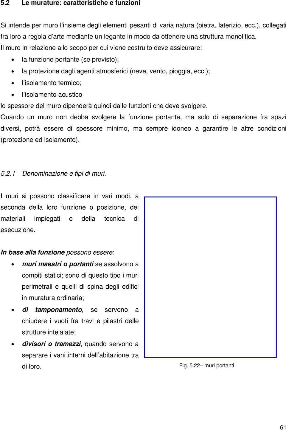 Il muro in relazione allo scopo per cui viene costruito deve assicurare: la funzione portante (se previsto); la protezione dagli agenti atmosferici (neve, vento, pioggia, ecc.