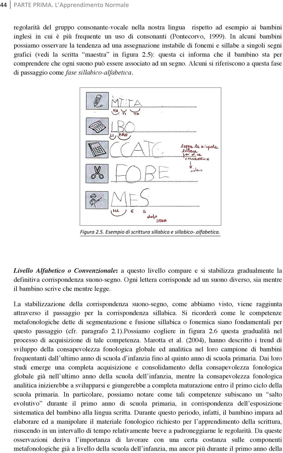 In alcuni bambini possiamo osservare la tendenza ad una assegnazione instabile di fonemi e sillabe a singoli segni grafici (vedi la scritta maestra in figura 2.