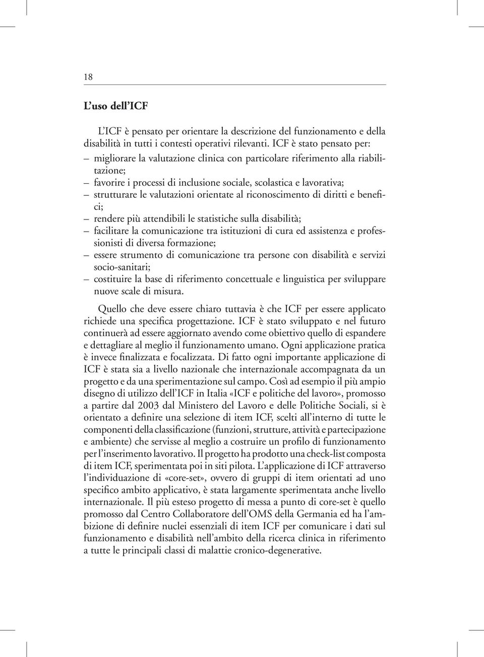 valutazioni orientate al riconoscimento di diritti e benefici; rendere più attendibili le statistiche sulla disabilità; facilitare la comunicazione tra istituzioni di cura ed assistenza e