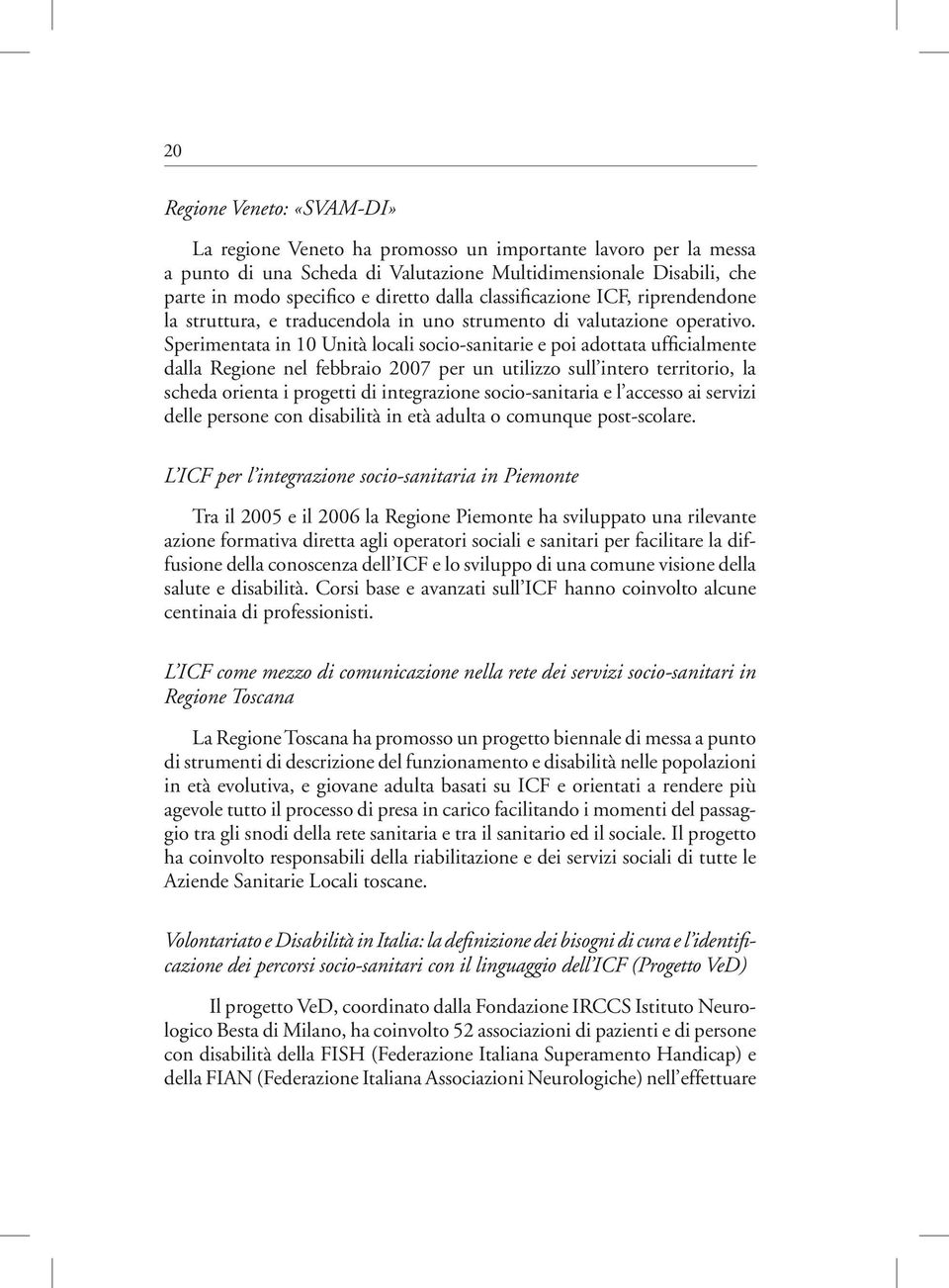 Sperimentata in 10 Unità locali socio-sanitarie e poi adottata ufficialmente dalla Regione nel febbraio 2007 per un utilizzo sull intero territorio, la scheda orienta i progetti di integrazione