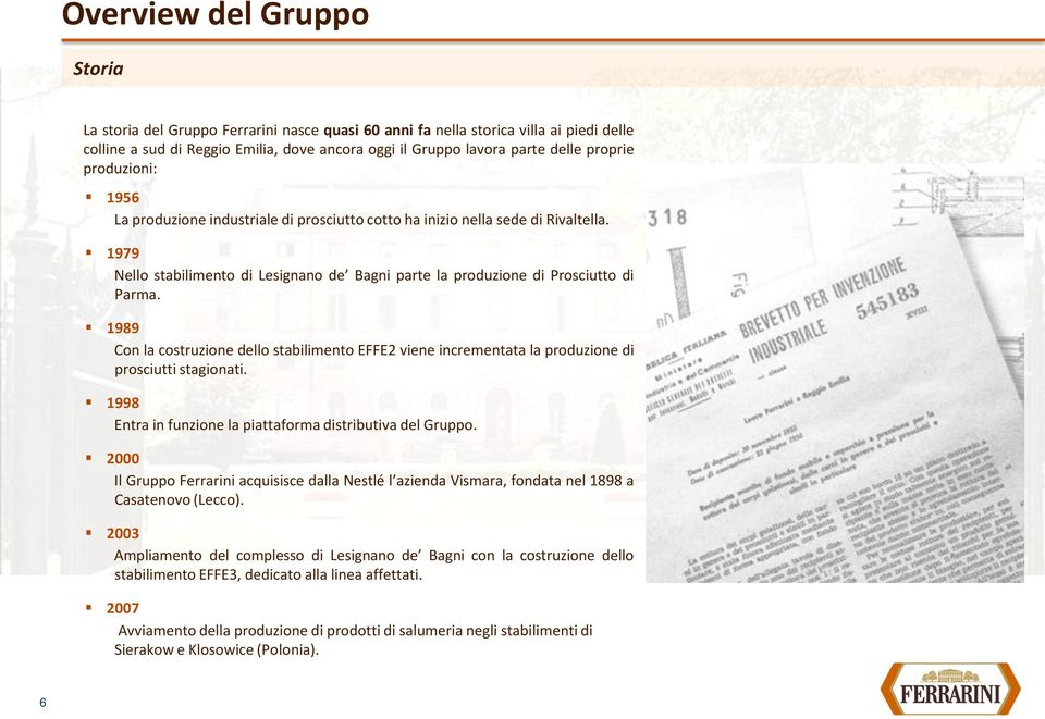 1989 Con la costruzione dello stabilimento EFFE2 viene incrementata la produzione di prosciutti stagionati. 1998 Entra in funzione la piattaforma distributiva del Gruppo.