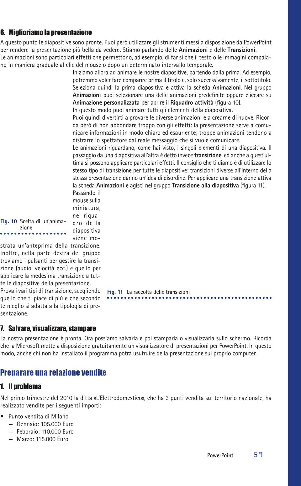 Le animazioni sono particolari effetti che permettono, ad esempio, di far sì che il testo o le immagini compaiano in maniera graduale al clic del mouse o dopo un determinato intervallo temporale.