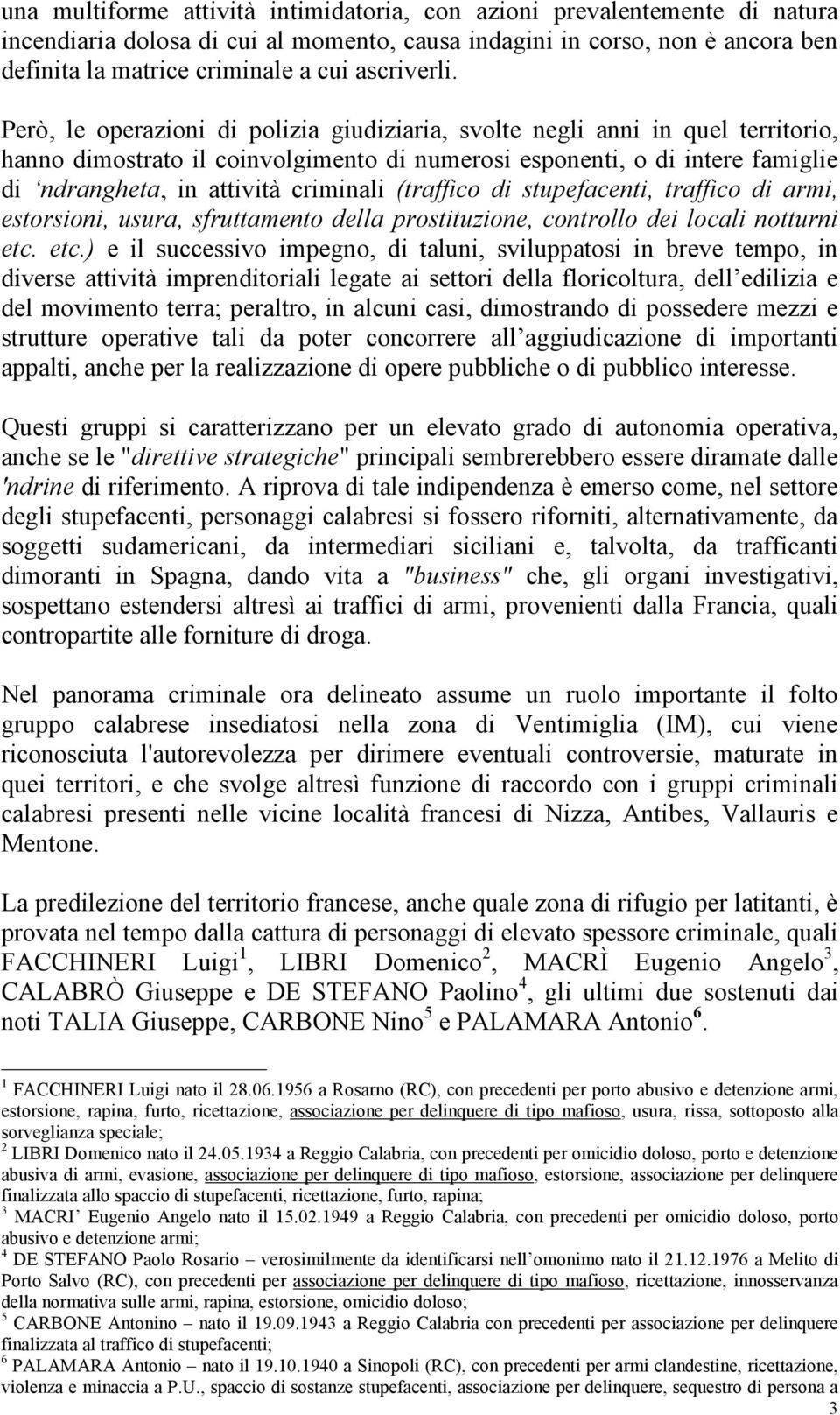 Però, le operazioni di polizia giudiziaria, svolte negli anni in quel territorio, hanno dimostrato il coinvolgimento di numerosi esponenti, o di intere famiglie di ndrangheta, in attività criminali