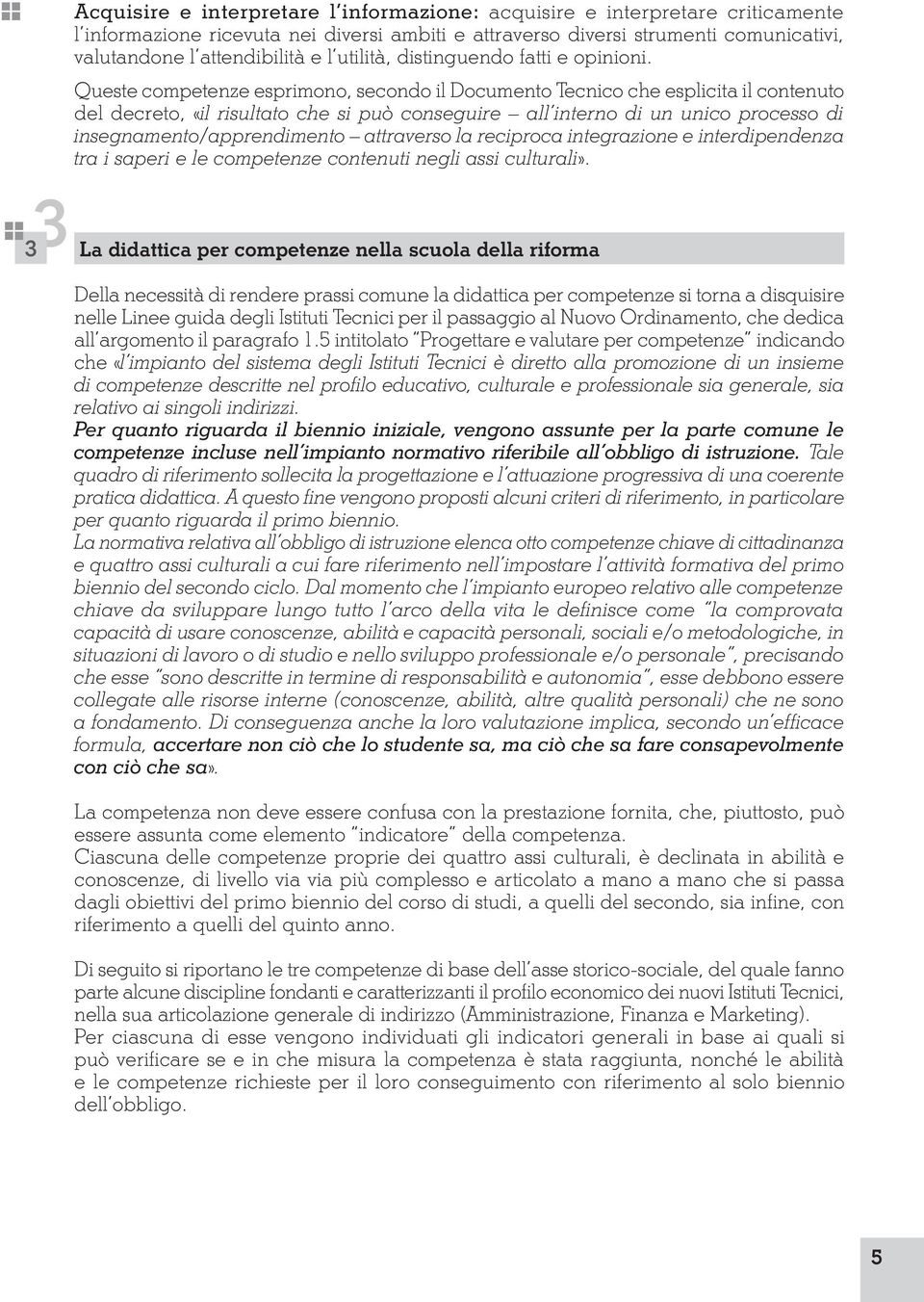 Queste competenze esprimono, secondo il Documento Tecnico che esplicita il contenuto del decreto, «il risultato che si può conseguire all interno di un unico processo di insegnamento/apprendimento