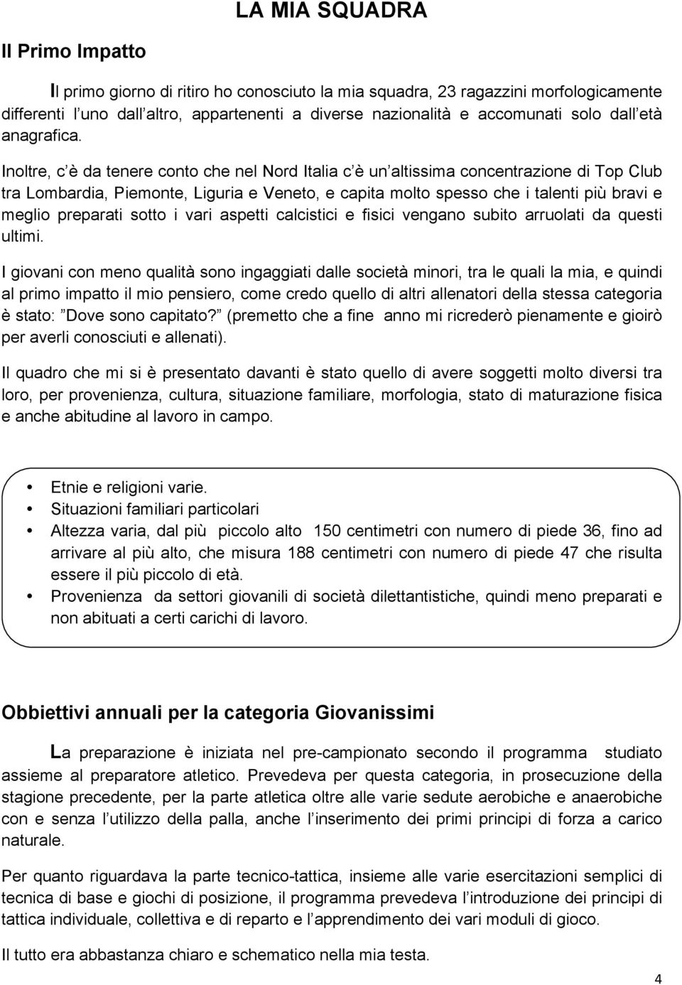 Inoltre, c è da tenere conto che nel Nord Italia c è un altissima concentrazione di Top Club tra Lombardia, Piemonte, Liguria e Veneto, e capita molto spesso che i talenti più bravi e meglio